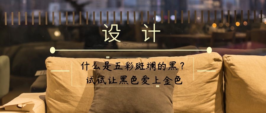 YDD·设计 | 什么是五彩斑斓的黑？试试让黑色爱上金色